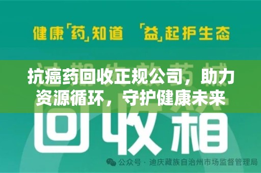 乌鲁木齐抗癌药回收正规公司，助力资源循环，守护健康未来