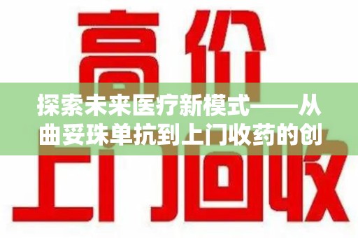 乌鲁木齐探索未来医疗新模式——从曲妥珠单抗到上门收药的创新实践