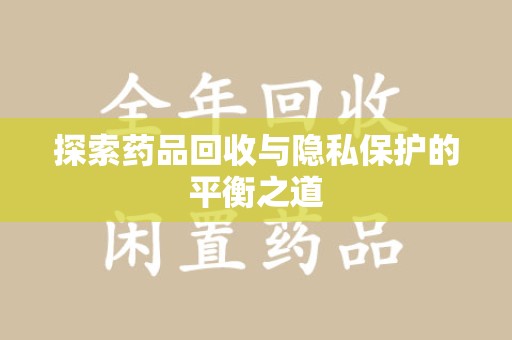 乌鲁木齐探索药品回收与隐私保护的平衡之道