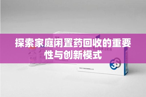 乌鲁木齐探索家庭闲置药回收的重要性与创新模式