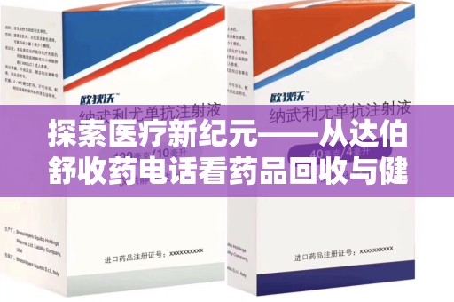 乌鲁木齐探索医疗新纪元——从达伯舒收药电话看药品回收与健康管理的未来