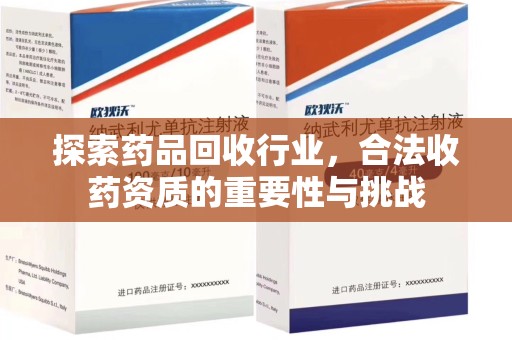 乌鲁木齐探索药品回收行业，合法收药资质的重要性与挑战