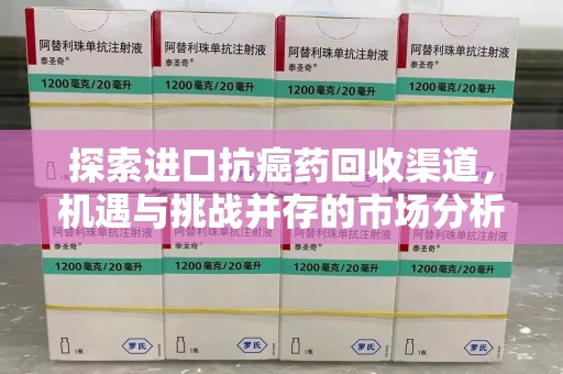 乌鲁木齐探索进口抗癌药回收渠道，机遇与挑战并存的市场分析