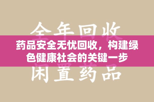 乌鲁木齐药品安全无忧回收，构建绿色健康社会的关键一步