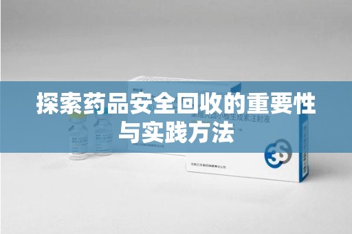 乌鲁木齐探索药品安全回收的重要性与实践方法