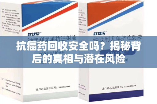 乌鲁木齐抗癌药回收安全吗？揭秘背后的真相与潜在风险
