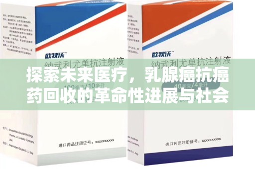 乌鲁木齐探索未来医疗，乳腺癌抗癌药回收的革命性进展与社会影响
