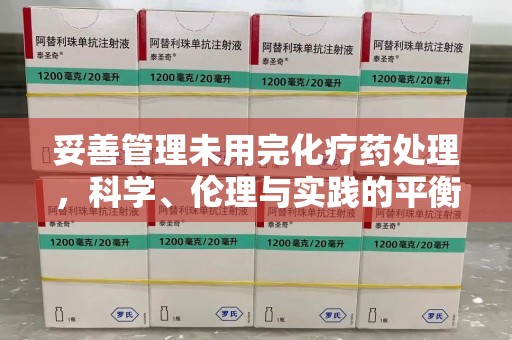 乌鲁木齐妥善管理未用完化疗药处理，科学、伦理与实践的平衡