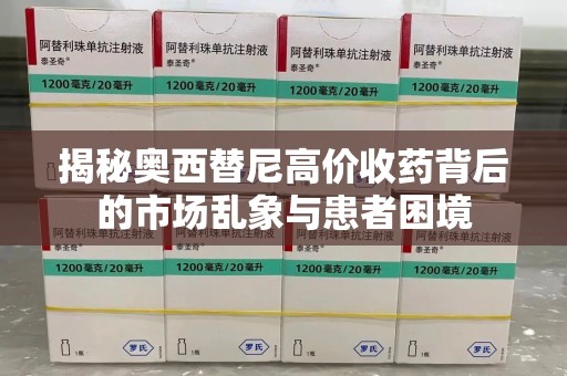 乌鲁木齐揭秘奥西替尼高价收药背后的市场乱象与患者困境