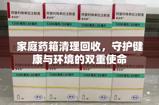 乌鲁木齐家庭药箱清理回收，守护健康与环境的双重使命