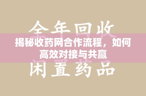 乌鲁木齐揭秘收药网合作流程，如何高效对接与共赢
