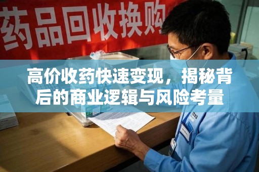 乌鲁木齐高价收药快速变现，揭秘背后的商业逻辑与风险考量