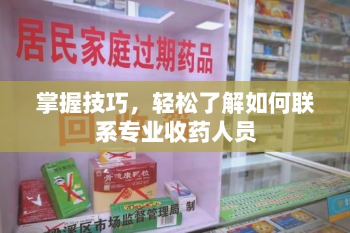 乌鲁木齐掌握技巧，轻松了解如何联系专业收药人员