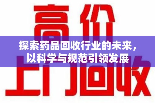 乌鲁木齐探索药品回收行业的未来，以科学与规范引领发展