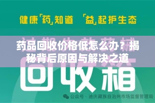 乌鲁木齐药品回收价格低怎么办？揭秘背后原因与解决之道