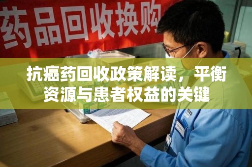 乌鲁木齐抗癌药回收政策解读，平衡资源与患者权益的关键