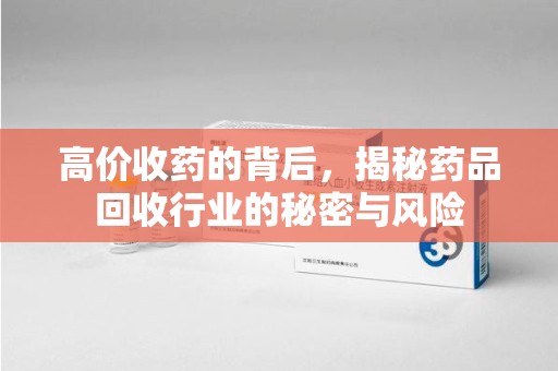 乌鲁木齐高价收药的背后，揭秘药品回收行业的秘密与风险
