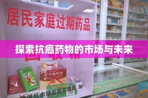乌鲁木齐探索抗癌药物的市场与未来