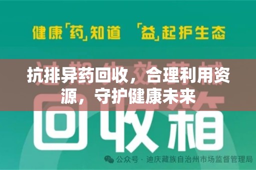 乌鲁木齐抗排异药回收，合理利用资源，守护健康未来