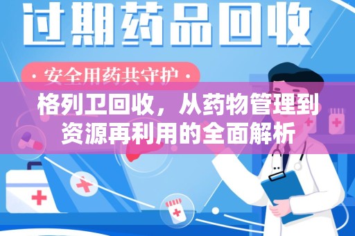 乌鲁木齐格列卫回收，从药物管理到资源再利用的全面解析