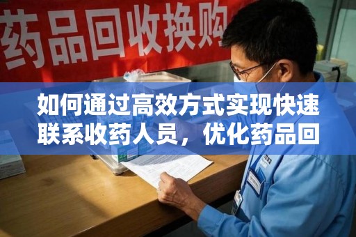 乌鲁木齐如何通过高效方式实现快速联系收药人员，优化药品回收流程