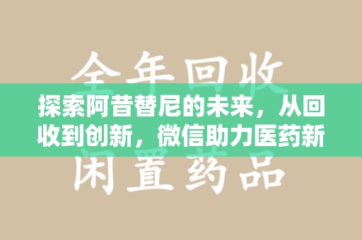 乌鲁木齐探索阿昔替尼的未来，从回收到创新，微信助力医药新生态