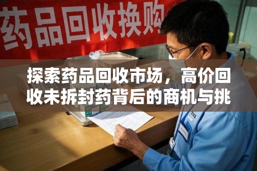 乌鲁木齐探索药品回收市场，高价回收未拆封药背后的商机与挑战
