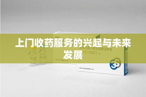 乌鲁木齐上门收药服务的兴起与未来发展