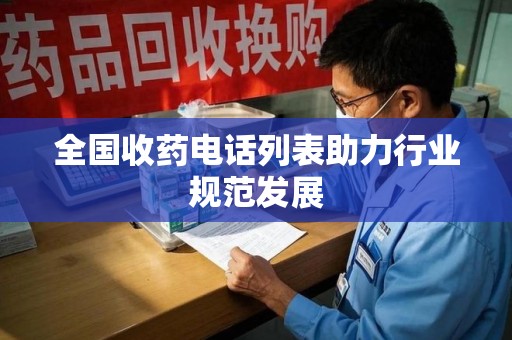 乌鲁木齐全国收药电话列表助力行业规范发展