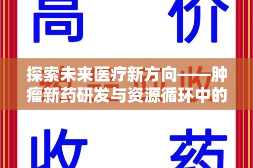 乌鲁木齐探索未来医疗新方向——肿瘤新药研发与资源循环中的回收潜力
